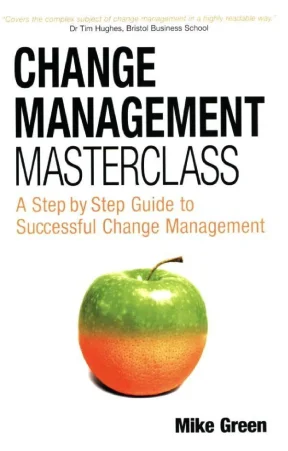 Change management masterclass a step by step guide to successful change management mike green